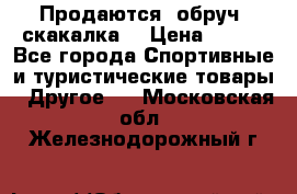 Продаются: обруч, скакалка  › Цена ­ 700 - Все города Спортивные и туристические товары » Другое   . Московская обл.,Железнодорожный г.